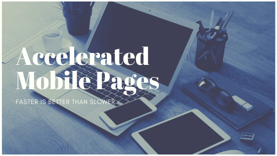 Accelerated Mobile Pages – Faster is Better Than Slower