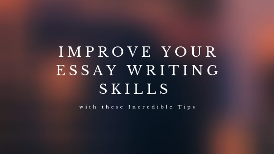 Improve Your Essay Writing Skills with these Incredible Tips