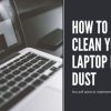 How To Clean Your Laptop From Dust